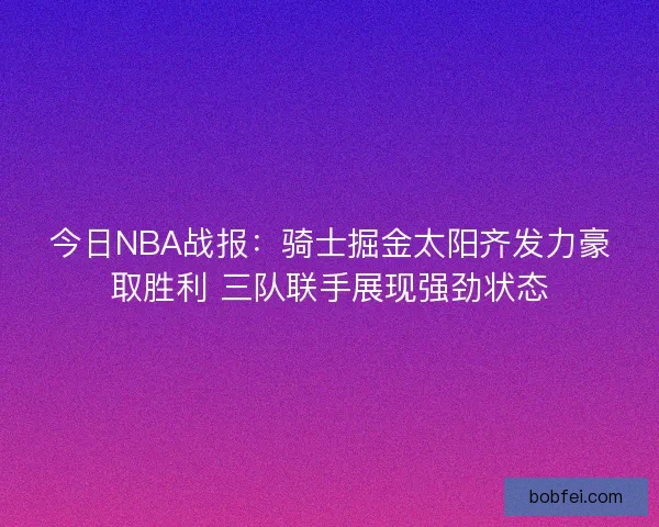 今日NBA战报：骑士掘金太阳齐发力豪取胜利 三队联手展现强劲状态